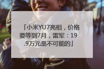 小米YU7亮相，价格要等到7月，雷军：19.9万元是不可能的